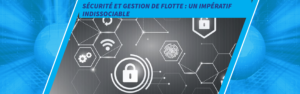 Lire la suite à propos de l’article Sécurité et Gestion de Flotte : Un Impératif Indissociable